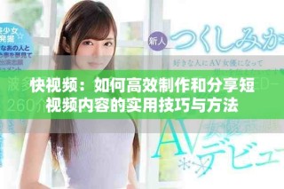 快视频：如何高效制作和分享短视频内容的实用技巧与方法