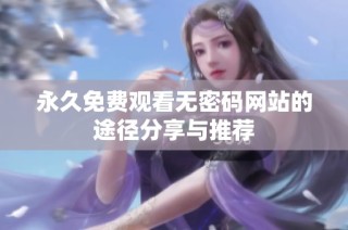 永久免费观看无密码网站的途径分享与推荐