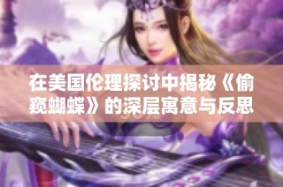 在美国伦理探讨中揭秘《偷窥蝴蝶》的深层寓意与反思