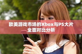 欧美游戏市场的Xbox与PS大片全面对比分析