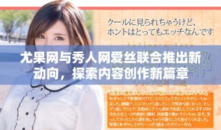 尤果网与秀人网爱丝联合推出新动向，探索内容创作新篇章