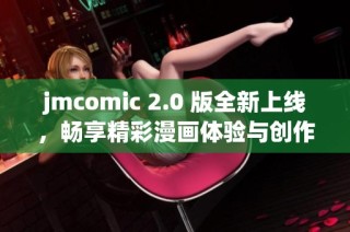 jmcomic 2.0 版全新上线，畅享精彩漫画体验与创作乐趣