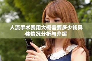 人流手术费用大概需要多少钱具体情况分析与介绍