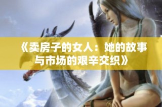 《卖房子的女人：她的故事与市场的艰辛交织》