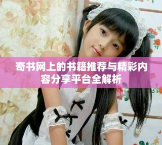 奇书网上的书籍推荐与精彩内容分享平台全解析