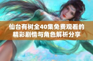 仙台有树全40集免费观看的精彩剧情与角色解析分享