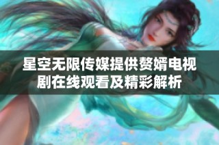 星空无限传媒提供赘婿电视剧在线观看及精彩解析