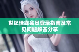 世纪佳缘会员登录指南及常见问题解答分享