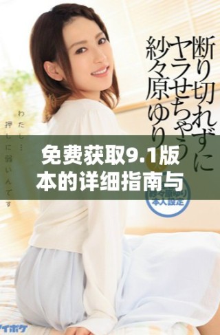 免费获取9.1版本的详细指南与使用技巧分享