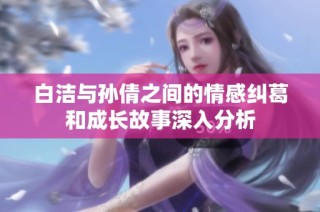白洁与孙倩之间的情感纠葛和成长故事深入分析