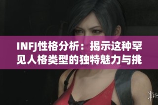 INFJ性格分析：揭示这种罕见人格类型的独特魅力与挑战