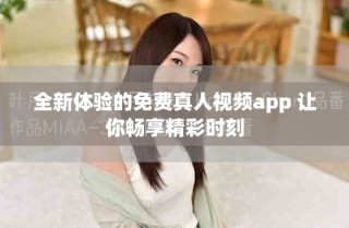 全新体验的免费真人视频app 让你畅享精彩时刻