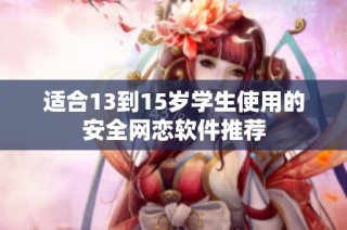 适合13到15岁学生使用的安全网恋软件推荐