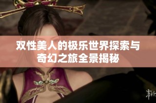 双性美人的极乐世界探索与奇幻之旅全景揭秘