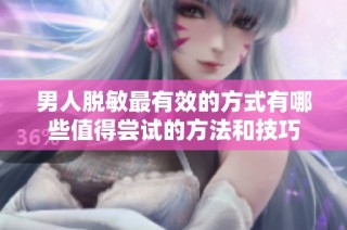 男人脱敏最有效的方式有哪些值得尝试的方法和技巧