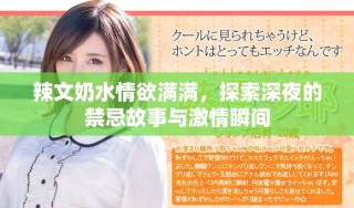 辣文奶水情欲满满，探索深夜的禁忌故事与激情瞬间