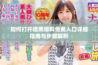 如何打开暗黑爆料免费入口详细指南与步骤解析