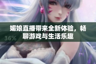 媚娘直播带来全新体验，畅聊游戏与生活乐趣