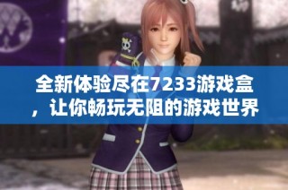 全新体验尽在7233游戏盒，让你畅玩无阻的游戏世界