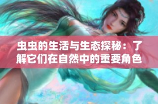 虫虫的生活与生态探秘：了解它们在自然中的重要角色！