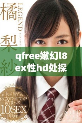 qfree嫩幻l8ex性hd处探讨多样化的生活方式与心理健康