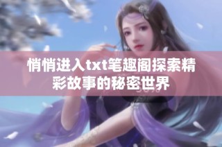 悄悄进入txt笔趣阁探索精彩故事的秘密世界