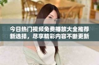 今日热门视频免费播放大全推荐新选择，尽享精彩内容不断更新