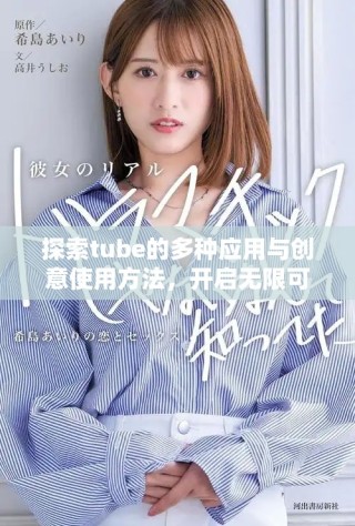 探索tube的多种应用与创意使用方法，开启无限可能