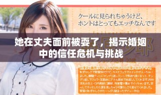 她在丈夫面前被耍了，揭示婚姻中的信任危机与挑战