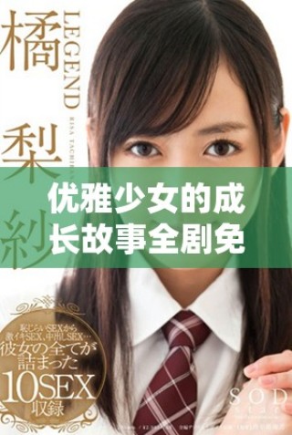 优雅少女的成长故事全剧免费观看，解锁青春的秘密与梦想