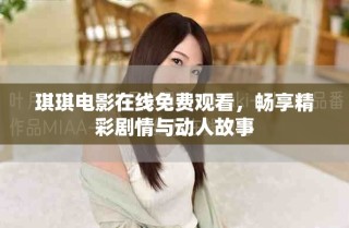 琪琪电影在线免费观看，畅享精彩剧情与动人故事