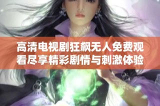 高清电视剧狂飙无人免费观看尽享精彩剧情与刺激体验