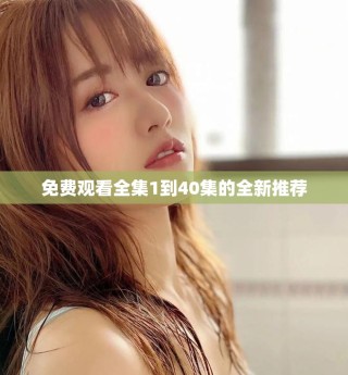 免费观看全集1到40集的全新推荐