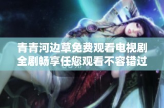 青青河边草免费观看电视剧全剧畅享任您观看不容错过