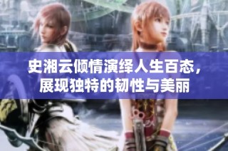 史湘云倾情演绎人生百态，展现独特的韧性与美丽
