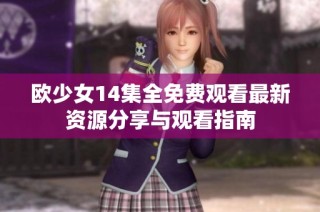 欧少女14集全免费观看最新资源分享与观看指南