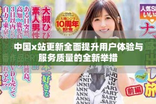 中国x站更新全面提升用户体验与服务质量的全新举措