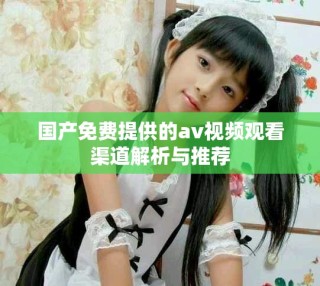 国产免费提供的av视频观看渠道解析与推荐