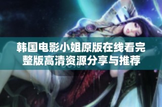 韩国电影小姐原版在线看完整版高清资源分享与推荐