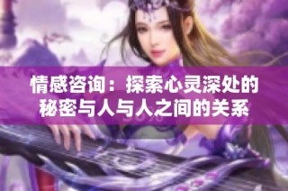 情感咨询：探索心灵深处的秘密与人与人之间的关系