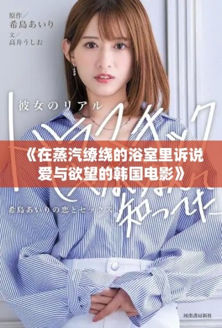 《在蒸汽缭绕的浴室里诉说爱与欲望的韩国电影》