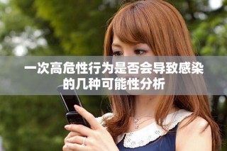 一次高危性行为是否会导致感染的几种可能性分析