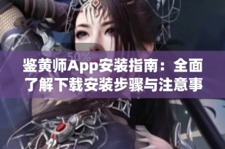 鉴黄师App安装指南：全面了解下载安装步骤与注意事项