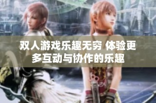双人游戏乐趣无穷 体验更多互动与协作的乐趣