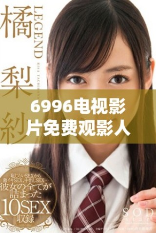 6996电视影片免费观影人数达到新高，展现受欢迎程度