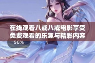 在线观看八戒八戒电影享受免费观看的乐趣与精彩内容