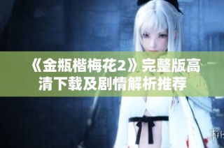 《金瓶楷梅花2》完整版高清下载及剧情解析推荐
