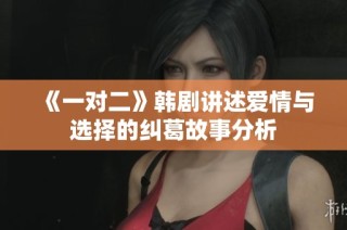 《一对二》韩剧讲述爱情与选择的纠葛故事分析