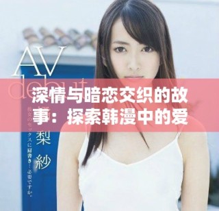 深情与暗恋交织的故事：探索韩漫中的爱与痛的边界