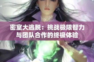 密室大逃脱：挑战极限智力与团队合作的终极体验